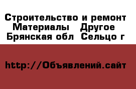 Строительство и ремонт Материалы - Другое. Брянская обл.,Сельцо г.